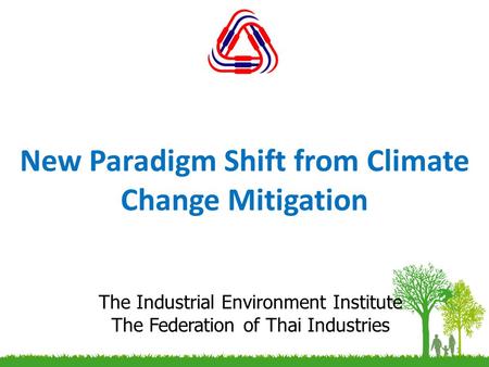 New Paradigm Shift from Climate Change Mitigation 1 The Industrial Environment Institute The Federation of Thai Industries.