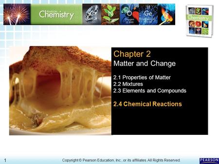 2.4 Chemical Reactions > 1 Copyright © Pearson Education, Inc., or its affiliates. All Rights Reserved.. Chapter 2 Matter and Change 2.1 Properties of.