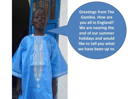Greetings from The Gambia. How are you all in England? We are nearing the end of our summer holidays and would like to tell you what we have been up to.