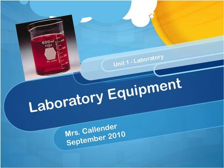 Laboratory Equipment Mrs. Callender September 2010 Unit 1 - Laboratory.