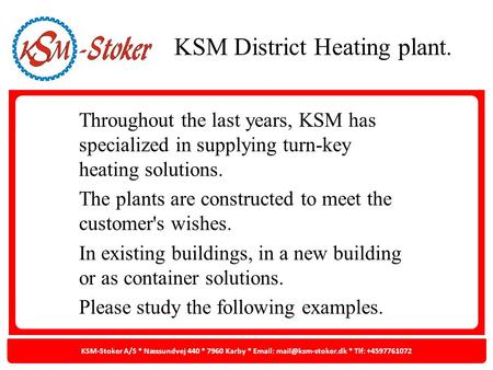 Throughout the last years, KSM has specialized in supplying turn-key heating solutions. The plants are constructed to meet the customer's wishes. In existing.