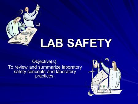 LAB SAFETY Objective(s): To review and summarize laboratory safety concepts and laboratory practices.