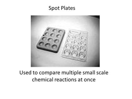 Used to compare multiple small scale chemical reactions at once Spot Plates.
