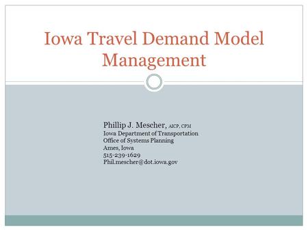 Iowa Travel Demand Model Management Phillip J. Mescher, AICP, CPM Iowa Department of Transportation Office of Systems Planning Ames, Iowa 515-239-1629.