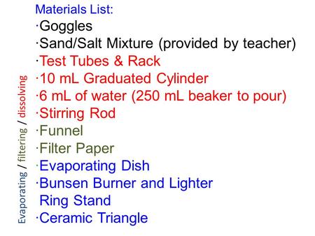 Materials List: ·Goggles ·Sand/Salt Mixture (provided by teacher) ·Test Tubes & Rack ·10 mL Graduated Cylinder ·6 mL of water (250 mL beaker to pour) ·Stirring.