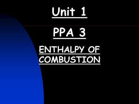 Unit 1 PPA 3 ENTHALPY OF COMBUSTION. ENTHALPY OF COMBUSTION (Unit 1 PPA3) (1) Write the balanced equation for the enthalpy of combustion of ethanol. (2)Draw.