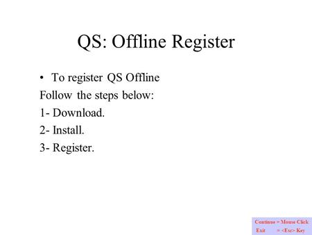QS: Offline Register To register QS Offline Follow the steps below: 1- Download. 2- Install. 3- Register. Continue = Mouse Click Exit = Key.