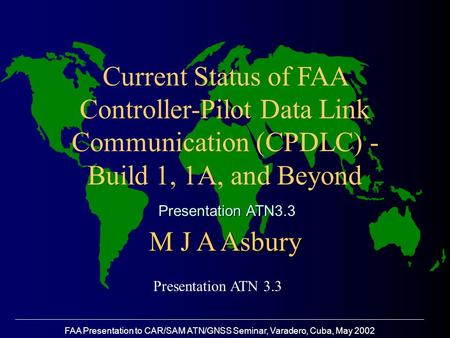 FAA Presentation to CAR/SAM ATN/GNSS Seminar, Varadero, Cuba, May 2002 Current Status of FAA Controller-Pilot Data Link Communication (CPDLC) - Build 1,
