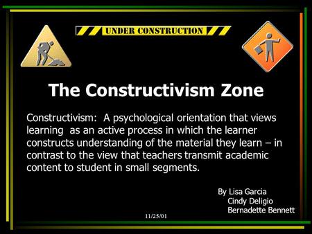 11/25/01 Constructivism: A psychological orientation that views learning as an active process in which the learner constructs understanding of the material.