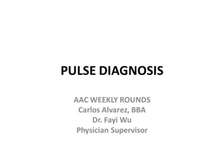 PULSE DIAGNOSIS AAC WEEKLY ROUNDS Carlos Alvarez, BBA Dr. Fayi Wu Physician Supervisor.