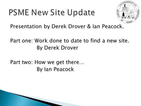 Presentation by Derek Drover & Ian Peacock. Part one: Work done to date to find a new site. By Derek Drover Part two: How we get there… By Ian Peacock.