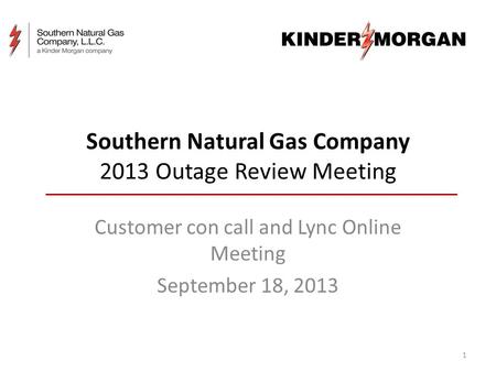 Southern Natural Gas Company 2013 Outage Review Meeting Customer con call and Lync Online Meeting September 18, 2013 1.