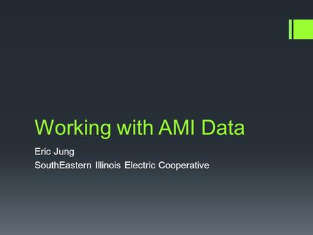 Working with AMI Data Eric Jung SouthEastern Illinois Electric Cooperative.