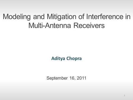 Modeling and Mitigation of Interference in Multi-Antenna Receivers Aditya Chopra September 16, 2011 1.