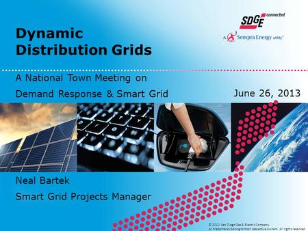 Dynamic Distribution Grids © 2012 San Diego Gas & Electric Company. All trademarks belong to their respective owners. All rights reserved. Neal Bartek.