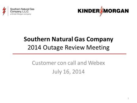 Southern Natural Gas Company 2014 Outage Review Meeting Customer con call and Webex July 16, 2014 1.
