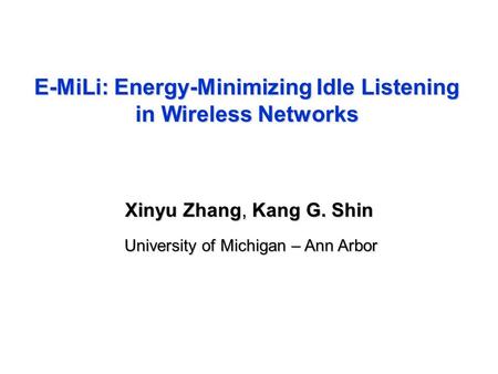 E-MiLi: Energy-Minimizing Idle Listening in Wireless Networks Xinyu Zhang, Kang G. Shin University of Michigan – Ann Arbor.