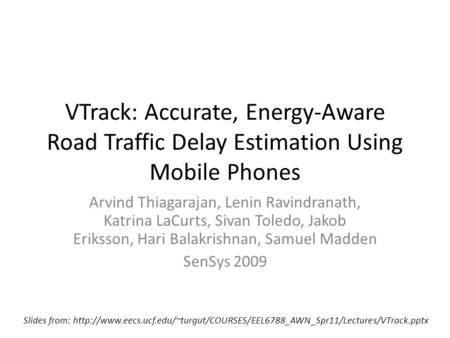 VTrack: Accurate, Energy-Aware Road Traffic Delay Estimation Using Mobile Phones Arvind Thiagarajan, Lenin Ravindranath, Katrina LaCurts, Sivan Toledo,