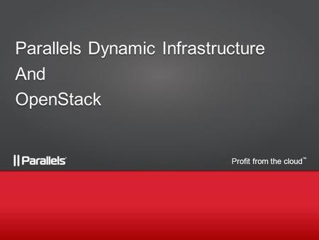 Profit from the cloud TM Parallels Dynamic Infrastructure AndOpenStack.