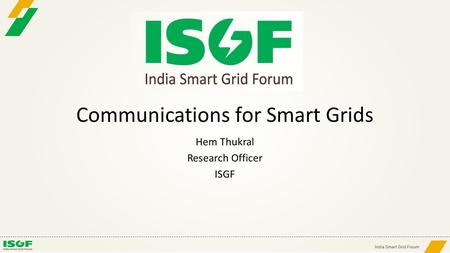 Communications for Smart Grids Hem Thukral Research Officer ISGF.