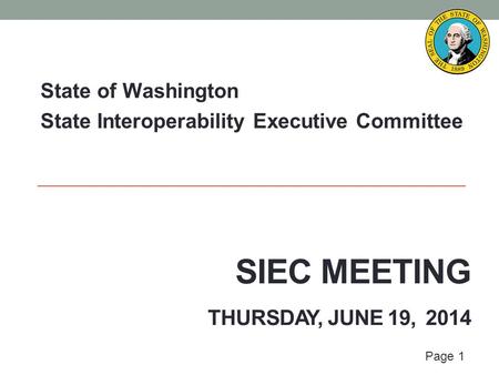 Page 1 SIEC MEETING THURSDAY, JUNE 19, 2014 State of Washington State Interoperability Executive Committee.