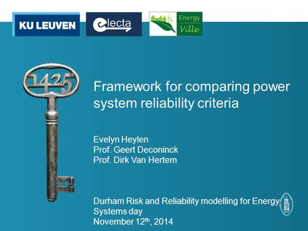 Framework for comparing power system reliability criteria Evelyn Heylen Prof. Geert Deconinck Prof. Dirk Van Hertem Durham Risk and Reliability modelling.