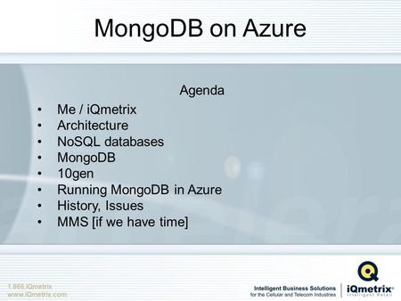 1.866.iQmetrix www.iQmetrix.com MongoDB on Azure Agenda Me / iQmetrix Architecture NoSQL databases MongoDB 10gen Running MongoDB in Azure History, Issues.