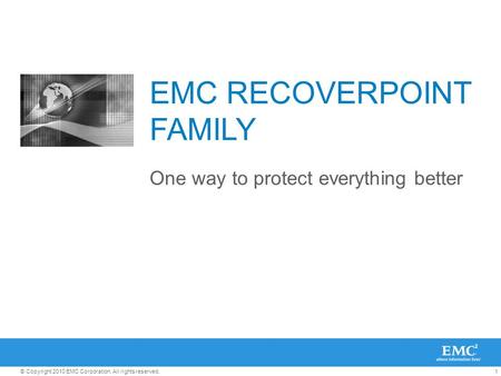 1© Copyright 2010 EMC Corporation. All rights reserved. EMC RECOVERPOINT FAMILY One way to protect everything better.