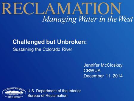 Jennifer McCloskey CRWUA December 11, 2014 Challenged but Unbroken: Sustaining the Colorado River.