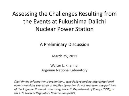 Assessing the Challenges Resulting from the Events at Fukushima Daiichi Nuclear Power Station A Preliminary Discussion March 25, 2011 Walter L. Kirchner.