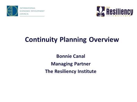 Continuity Planning Overview Bonnie Canal Managing Partner The Resiliency Institute.