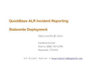 ALR Incident Reporter *  QuickBase ALR Incident Reporting Statewide Deployment Wed June 11am.