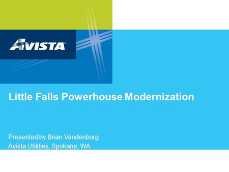 Little Falls Powerhouse Modernization Presented by Brian Vandenburg Avista Utilities, Spokane, WA.