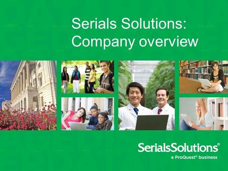 Serials Solutions: Company overview. We help libraries work better Data. Trust in authoritative, enriched, updated metadata Manage. Control the complexities.