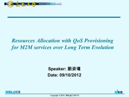 Copyright © 2011, Resources Allocation with QoS Provisioning for M2M services over Long Term Evolution Speaker: 劉姿瑾 Date: 09/10/2012 1.