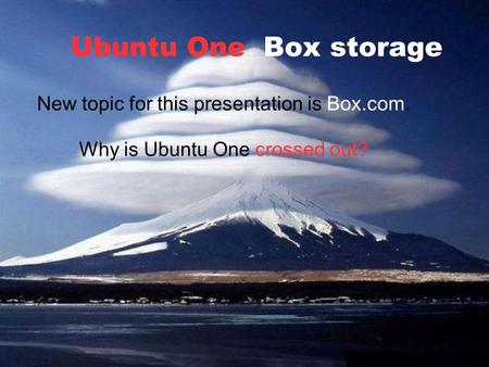 Ubuntu One Box storage New topic for this presentation is Box.com. Why is Ubuntu One crossed out?