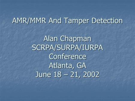 AMR/MMR And Tamper Detection Alan Chapman SCRPA/SURPA/IURPA Conference Atlanta, GA June 18 – 21, 2002.