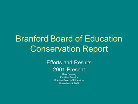 Branford Board of Education Conservation Report Efforts and Results 2001-Present Mark Deming Facilities Director Branford Board of Education November 19,
