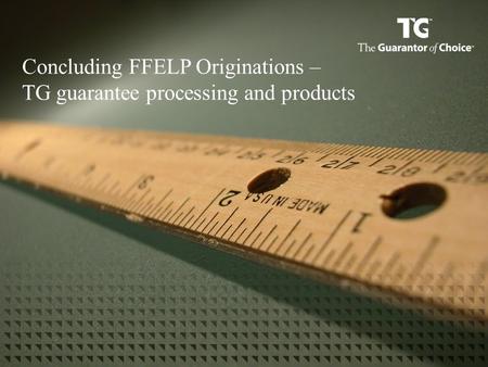 Concluding FFELP Originations – TG guarantee processing and products.