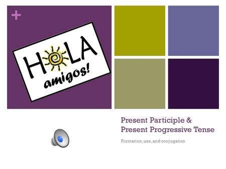+ Present Participle & Present Progressive Tense Formation, use, and conjugation.