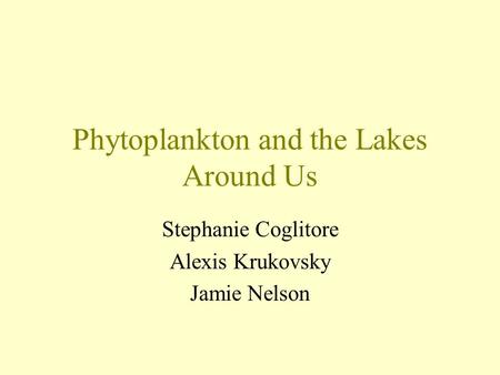 Phytoplankton and the Lakes Around Us Stephanie Coglitore Alexis Krukovsky Jamie Nelson.
