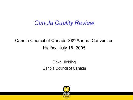 Canola Quality Review Canola Council of Canada 38 th Annual Convention Halifax, July 18, 2005 Dave Hickling Canola Council of Canada.