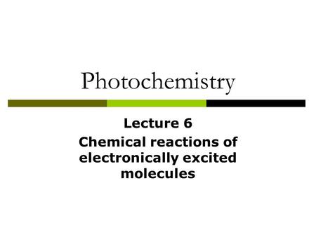 Photochemistry Lecture 6 Chemical reactions of electronically excited molecules.