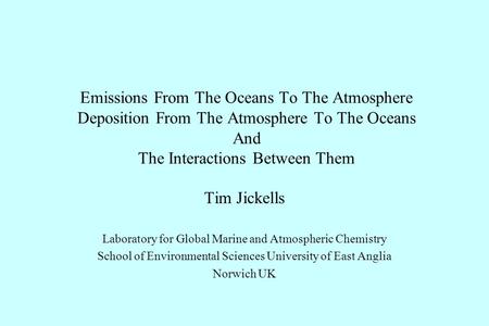 Emissions From The Oceans To The Atmosphere Deposition From The Atmosphere To The Oceans And The Interactions Between Them Tim Jickells Laboratory for.