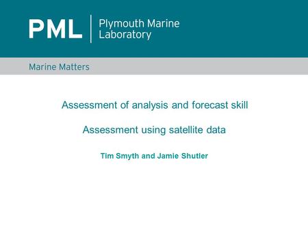 Tim Smyth and Jamie Shutler Assessment of analysis and forecast skill Assessment using satellite data.