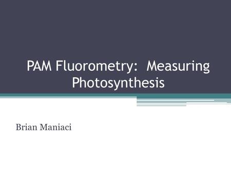 PAM Fluorometry: Measuring Photosynthesis Brian Maniaci.