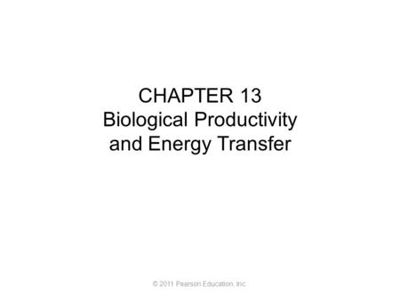 © 2011 Pearson Education, Inc. CHAPTER 13 Biological Productivity and Energy Transfer.