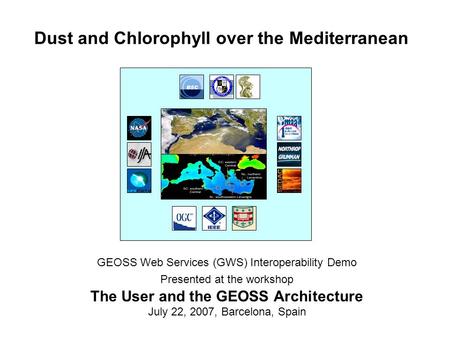 Dust and Chlorophyll over the Mediterranean GEOSS Web Services (GWS) Interoperability Demo Presented at the workshop The User and the GEOSS Architecture.