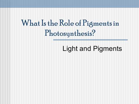 What Is the Role of Pigments in Photosynthesis? Light and Pigments.