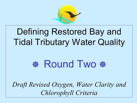 Defining Restored Bay and Tidal Tributary Water Quality  Round Two  Draft Revised Oxygen, Water Clarity and Chlorophyll Criteria.